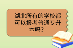 湖北所有的学校都可以报考普通专升本吗？