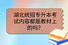 湖北统招专升本考试内容都是教材上的吗？