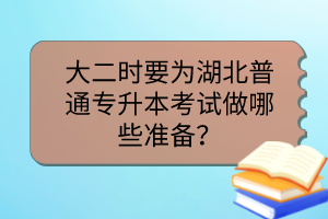 大二时要为湖北普通专升本考试做哪些准备？