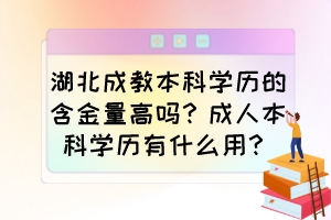 湖北成教本科学历的含金量高吗？成人本科学历有什么用？