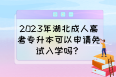 2023年湖北成人高考专升本可以申请免试入学吗？