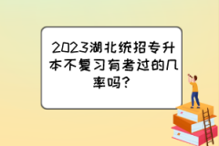 2023湖北统招专升本不复习有考过的几率吗？