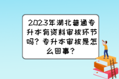 2023年湖北普通专升本有资料审核环节吗？专升本审核是怎么回事？