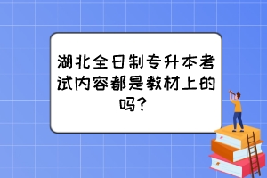 湖北全日制专升本考试内容都是教材上的吗？