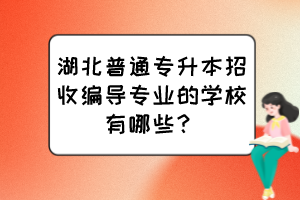 湖北普通专升本招收编导专业的学校有哪些？