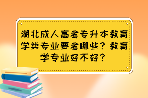 湖北成人高考专升本教育学类专业要考哪些？教育学专业好不好？