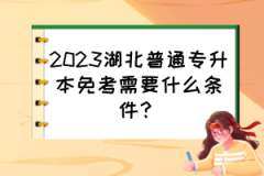 2023湖北普通专升本免考需要什么条件？