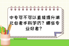 中专可不可以直接提升湖北自考本科学历？哪些专业好考？