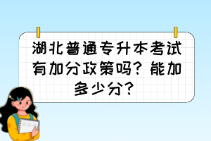 湖北普通专升本考试有加分政策吗？能加多少分？