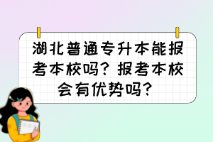 湖北普通专升本能报考本校吗？报考本校会有优势吗？