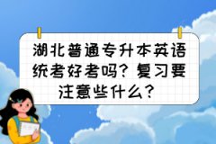 湖北普通专升本英语统考好考吗？复习要注意些什么？