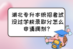 湖北专升本统招考试没过学校录取分怎么申请调剂？