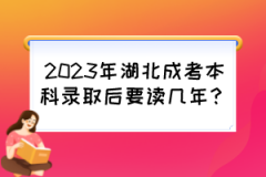 2023年湖北成考本科录取后要读几年？