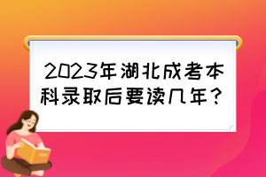 2023年湖北成考本科录取后要读几年？