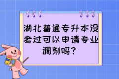 湖北普通专升本没考过可以申请专业调剂吗？