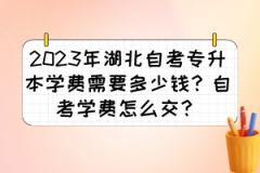 2023年湖北自考专升本学费需要多少钱？自考学费怎么交？