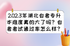 2023年湖北自考专升本难度真的大了吗？自考考试通过率怎么样？