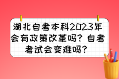 湖北自考本科2023年会有政策改革吗？自考考试会变难吗？