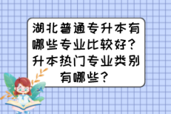 湖北普通专升本有哪些专业比较好？升本热门专业类别有哪些？