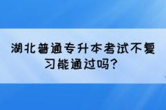 湖北普通专升本考试不复习能通过吗？