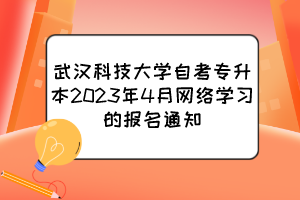 武汉科技大学自考专升本2023年4月网络学习的报名通知