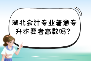 湖北会计专业普通专升本要考高数吗？