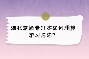 湖北普通专升本如何调整学习方法？