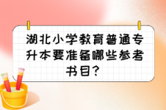 湖北小学教育普通专升本要准备哪些参考书目？