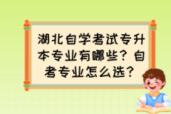 湖北自学考试专升本专业有哪些？自考专业怎么选？