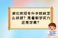 湖北统招专升本院校怎么抉择？是看教学实力还是学费？