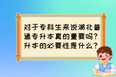 对于专科生来说湖北普通专升本真的重要吗？升本的必要性是什么？