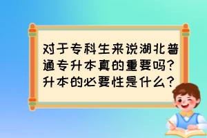 对于专科生来说湖北普通专升本真的重要吗？升本的必要性是什么？