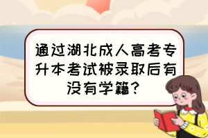 通过湖北成人高考专升本考试被录取后有没有学籍？