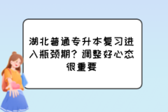 湖北普通专升本复习进入瓶颈期？调整好心态很重要