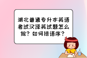 湖北普通专升本英语考试汉译英试题怎么做？如何排语序？