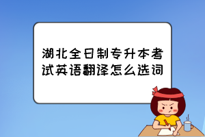 湖北全日制专升本考试英语翻译怎么选词？