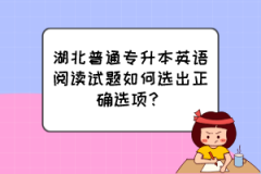 湖北普通专升本英语阅读试题如何选出正确选项？