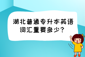 湖北普通专升本英语词汇量要多少？