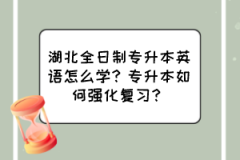 湖北全日制专升本英语怎么学？专升本如何强化复习？