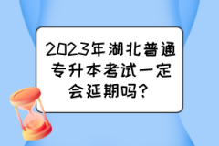 2023年湖北普通专升本考试一定会延期吗？