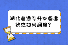 湖北普通专升本备考状态如何调整？