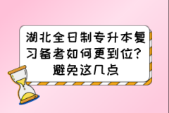 湖北全日制专升本复习备考如何更到位？避免这几点