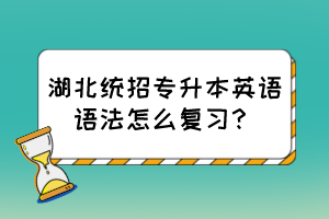 湖北统招专升本英语语法怎么复习？