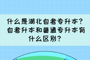 什么是湖北自考专升本？自考升本和普通专升本有什么区别？