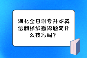 湖北全日制专升本英语翻译试题做题有什么技巧吗？