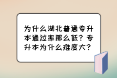 为什么湖北普通专升本通过率那么低？专升本为什么难度大？