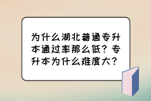 为什么湖北普通专升本通过率那么低？专升本为什么难度大？