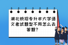 湖北统招专升本大学语文考试题型不同怎么去答题？