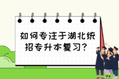 如何专注于湖北统招专升本复习？