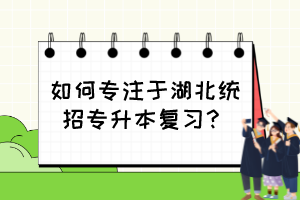 如何专注于湖北统招专升本复习？